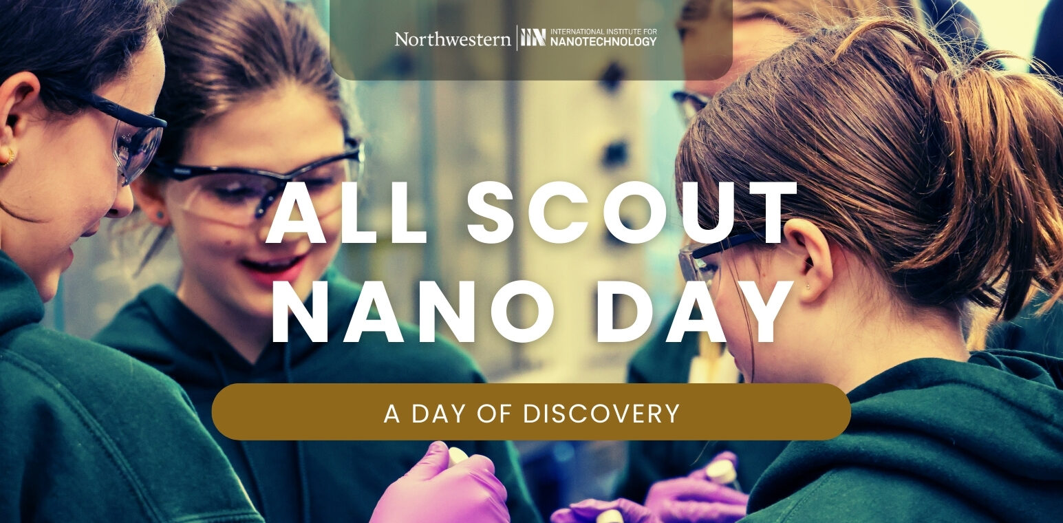 Banner image for Northwestern University’s International Institute for Nanotechnology (IIN) reading “ALL SCOUT NANO DAY” with the subtitle “A Day of Discovery,” over a photo of scouts wearing safety glasses during a hands on activity.